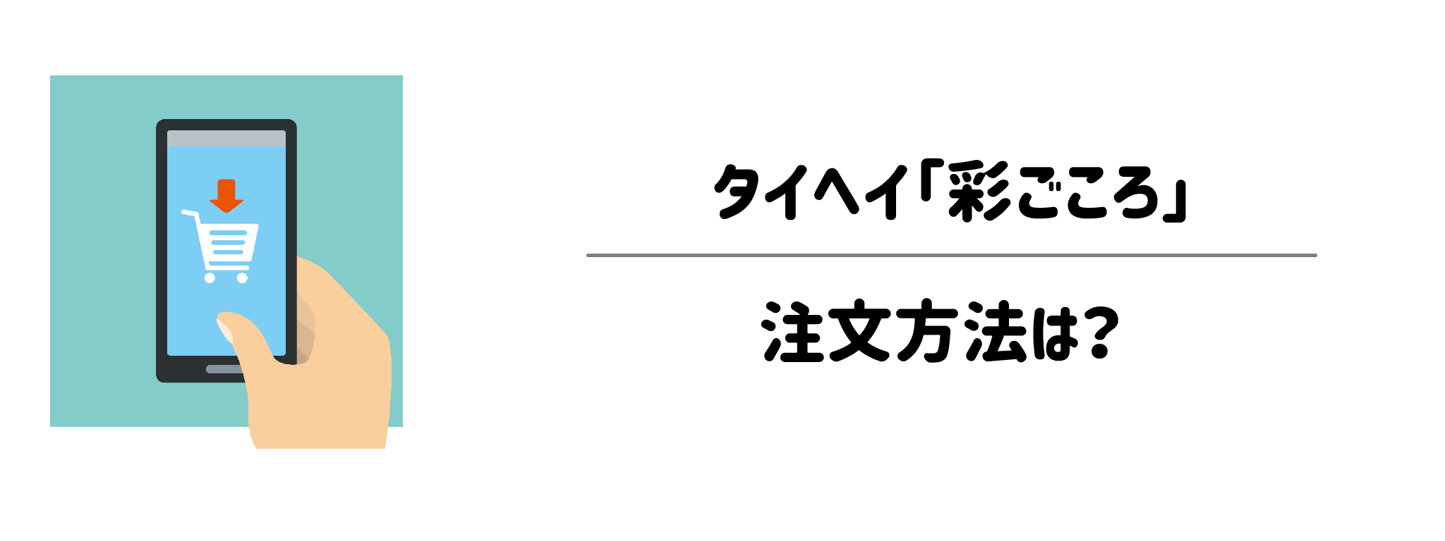 タイヘイ「彩ごころ」の注文方法は？