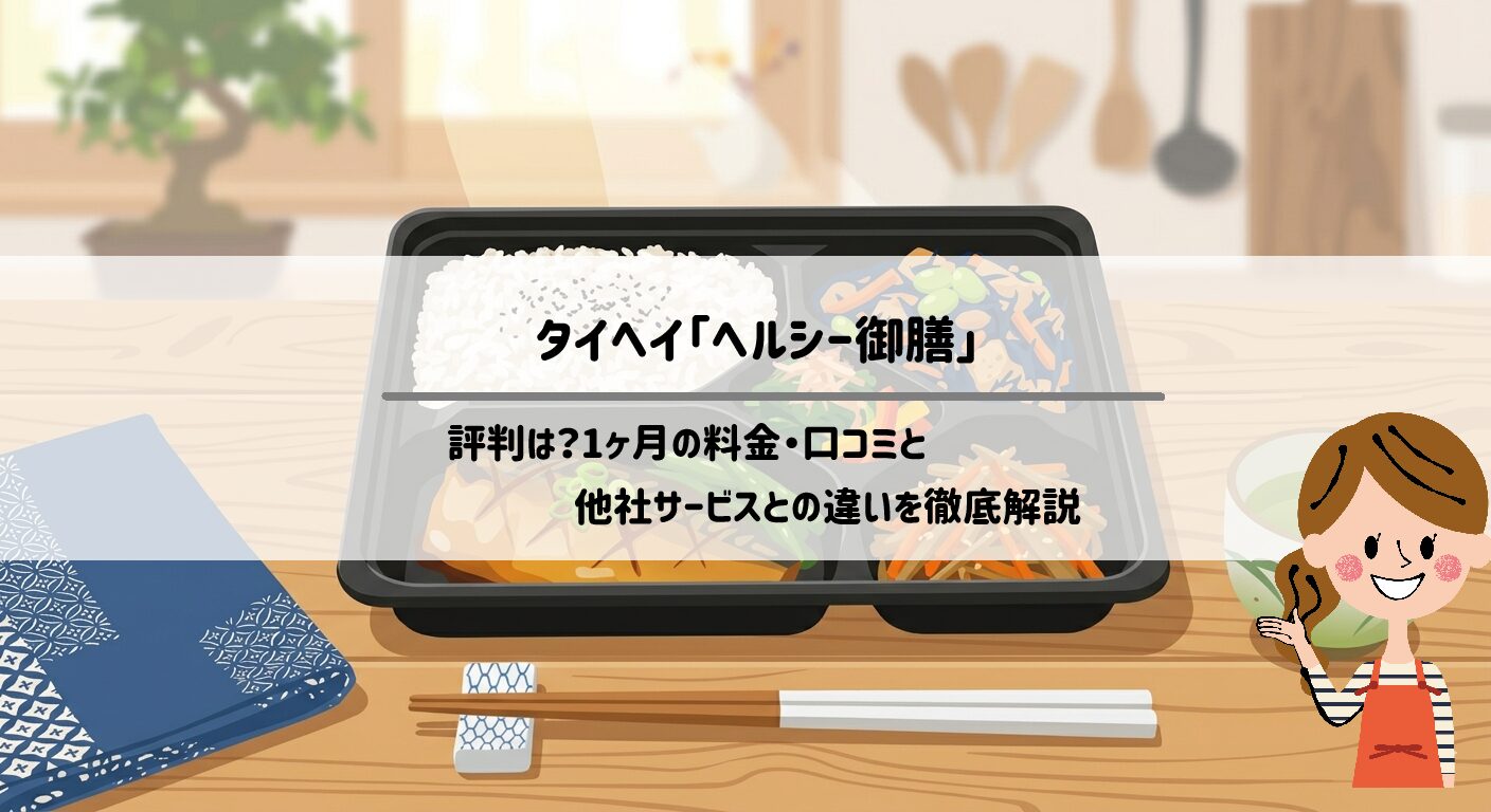 【徹底比較】タイヘイ「ヘルシー御膳」の評判は？1ヶ月の料金・口コミと他社サービスとの違いを徹底解説 サムネイル