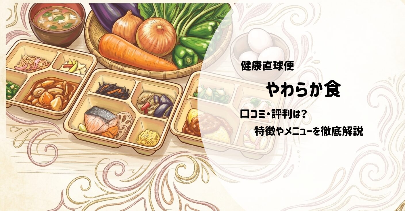 【徹底調査】健康直球便「やわらか食」とは？特徴やメニュー・利用メリットを解説　サムネイル