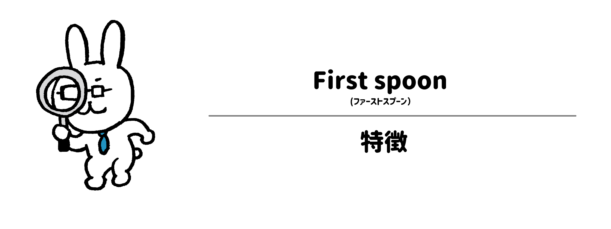 ファーストスプーンの特徴