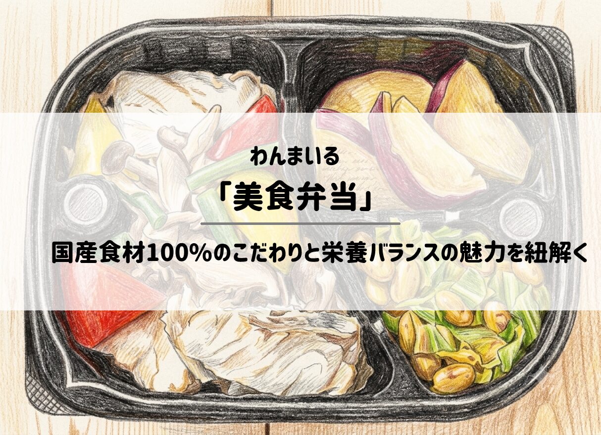 わんまいる「美食弁当」とは？国産食材100%のこだわりと栄養バランスの魅力を紐解く