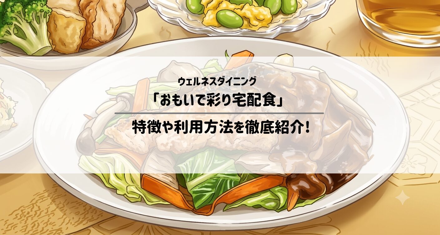 ウェルネスダイニング「おもいで彩り宅配食」の特徴や利用方法を徹底紹介
